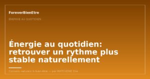 Énergie au quotidien: retrouver un rythme plus stable naturellement