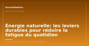 Énergie naturelle: les leviers durables pour réduire la fatigue du quotidien