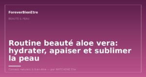 Routine beauté aloe vera: hydrater, apaiser et sublimer la peau au quotidien