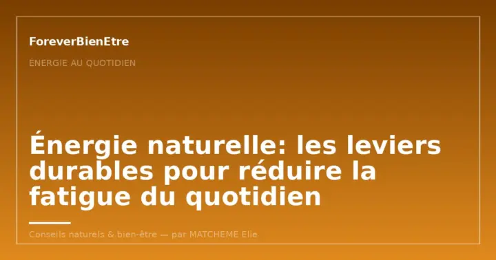 Énergie naturelle: les leviers durables pour réduire la fatigue du quotidien