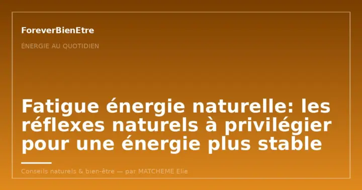 Fatigue énergie naturelle: les réflexes naturels à privilégier pour une énergie plus stable