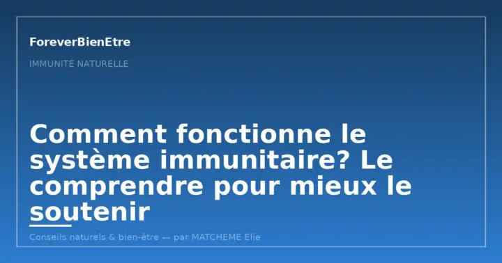 Comment fonctionne le système immunitaire? Comprendre ses mécanismes pour mieux le soutenir au naturel