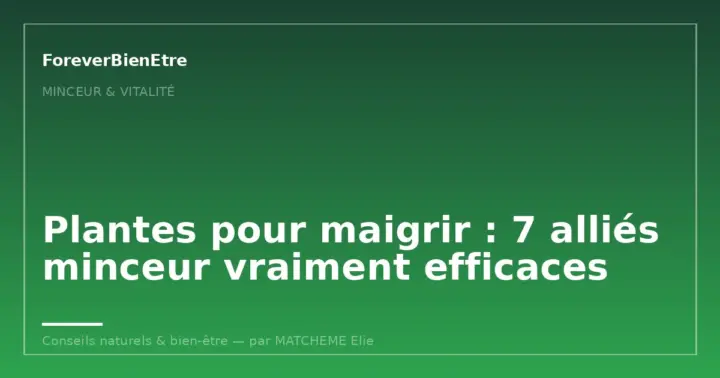 Plantes pour maigrir : 7 alliés minceur vraiment efficaces
