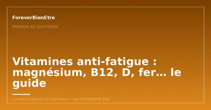 Vitamines anti-fatigue : magnésium, B12, D, fer… le guide
