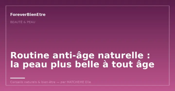 Routine anti-âge naturelle : la peau plus belle à tout âge