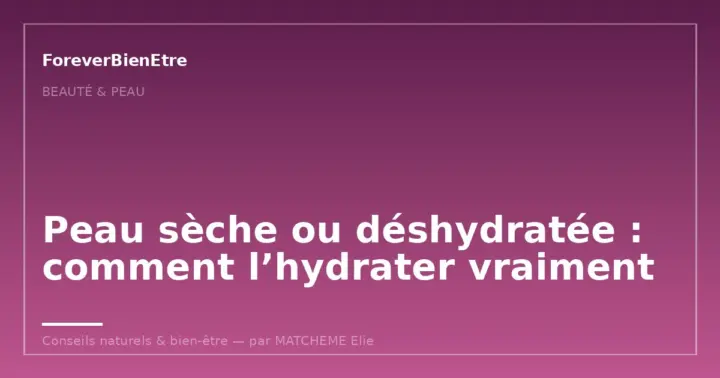 Peau sèche ou déshydratée : comment l’hydrater vraiment