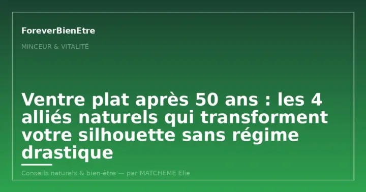 Ventre plat après 50 ans : les 4 alliés naturels qui transforment votre silhouette sans régime drastique