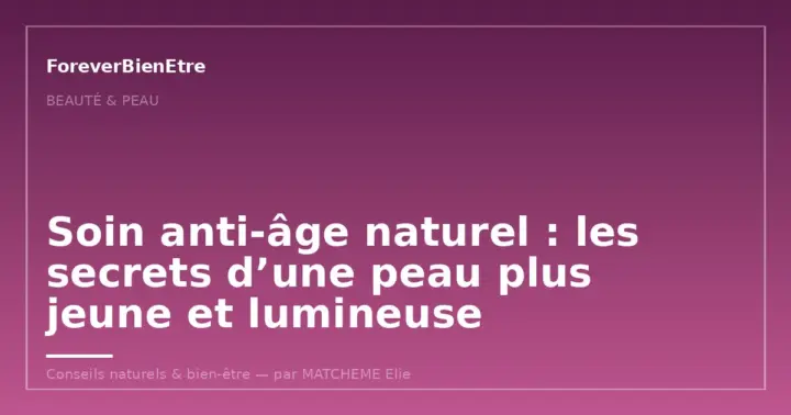 Soin anti-âge naturel : les secrets d&rsquo;une peau plus jeune et lumineuse