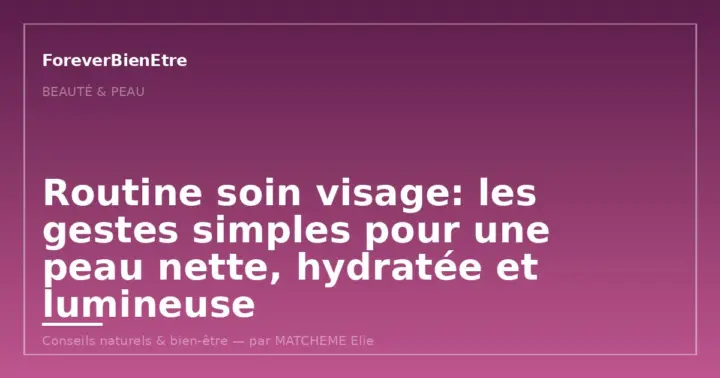 Routine soin visage: gestes simples pour une peau nette et lumineuse