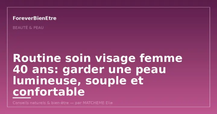 Routine soin visage femme 40 ans: peau lumineuse et confortable