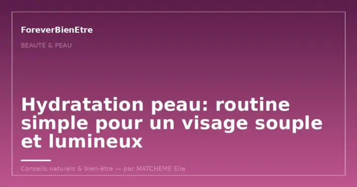 Hydratation peau: routine simple pour un visage souple et lumineux