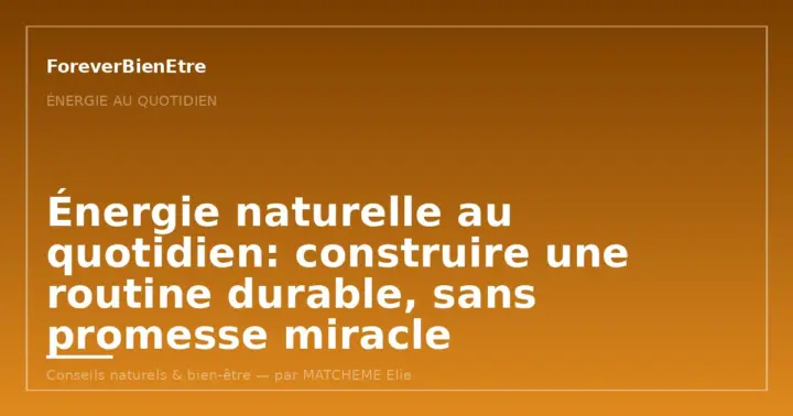 Énergie naturelle au quotidien: construire une routine durable, sans promesse excessive