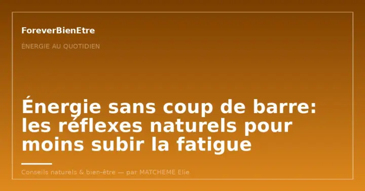 Énergie sans coup de barre: les réflexes naturels pour moins subir la fatigue
