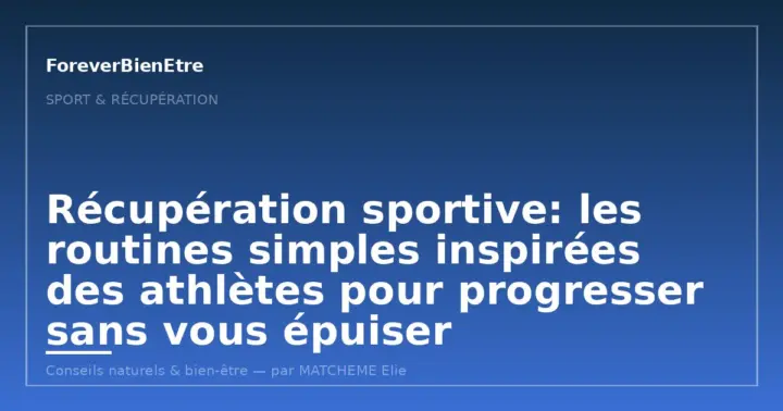 Récupération sportive: les routines simples inspirées des athlètes pour progresser sans vous épuiser