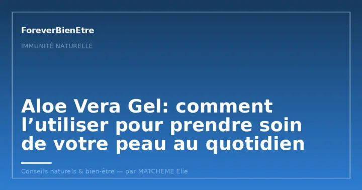 Aloe vera gel bienfaits peau et immunité durable: soutenir ses défenses au quotidien