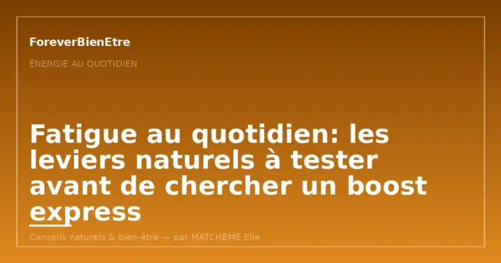 Fatigue au quotidien: les leviers naturels à tester avant de chercher un boost express